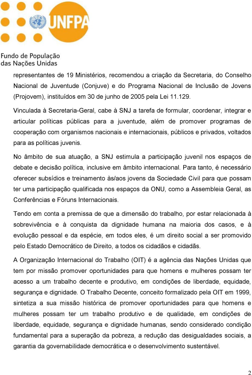 Vinculada à Secretaria-Geral, cabe à SNJ a tarefa de formular, coordenar, integrar e articular políticas públicas para a juventude, além de promover programas de cooperação com organismos nacionais e