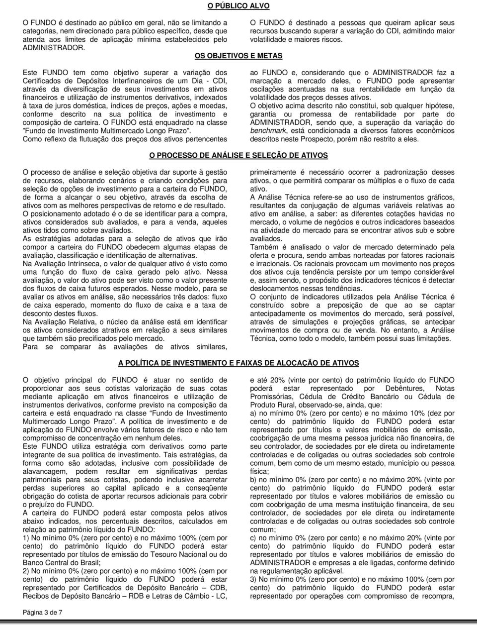 Este FUNDO tem como objetivo superar a variação dos Certificados de Depósitos Interfinanceiros de um Dia - CDI, através da diversificação de seus investimentos em ativos financeiros e utilização de