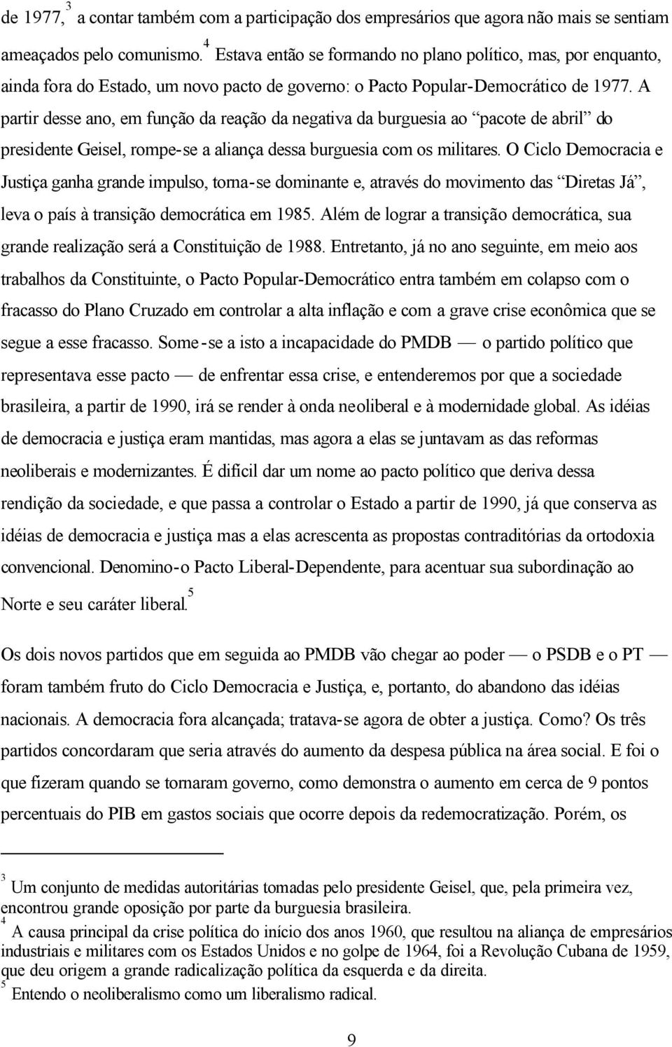 A partir desse ano, em função da reação da negativa da burguesia ao pacote de abril do presidente Geisel, rompe-se a aliança dessa burguesia com os militares.