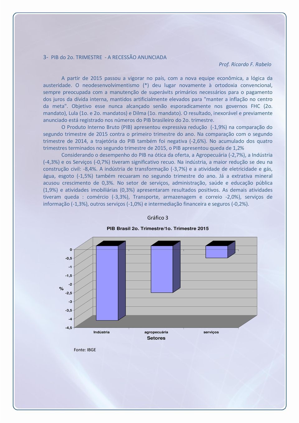 artificialmente elevados para "manter a inflação no centro da meta". Objetivo esse nunca alcançado senão esporadicamente nos governos FHC (2o. mandato), Lula (1o. e 2o. mandatos) e Dilma (1o.