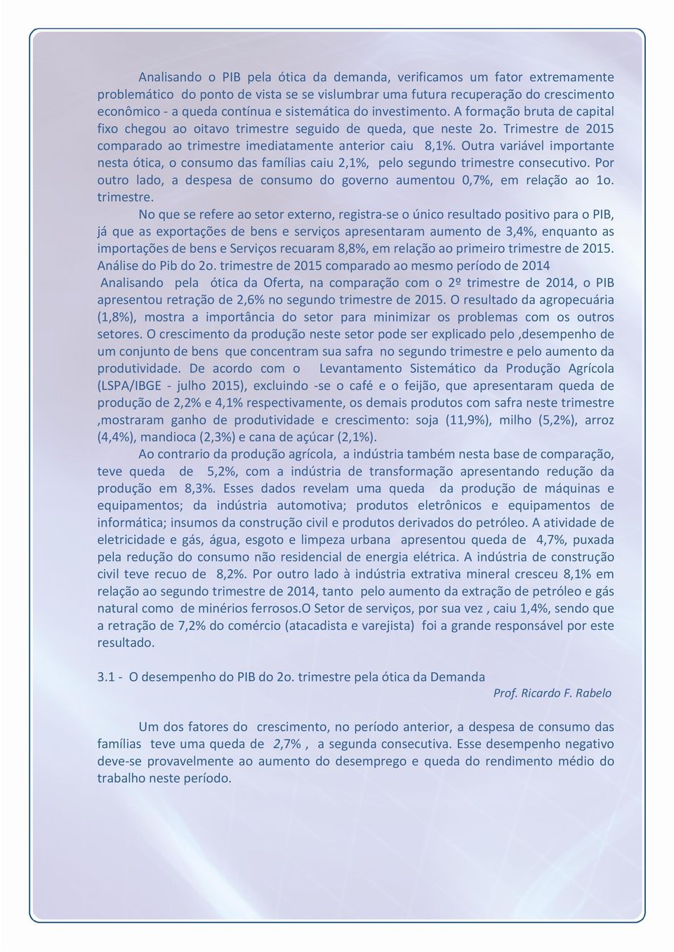 Outra variável importante nesta ótica, o consumo das famílias caiu 2,1%, pelo segundo trimestre 