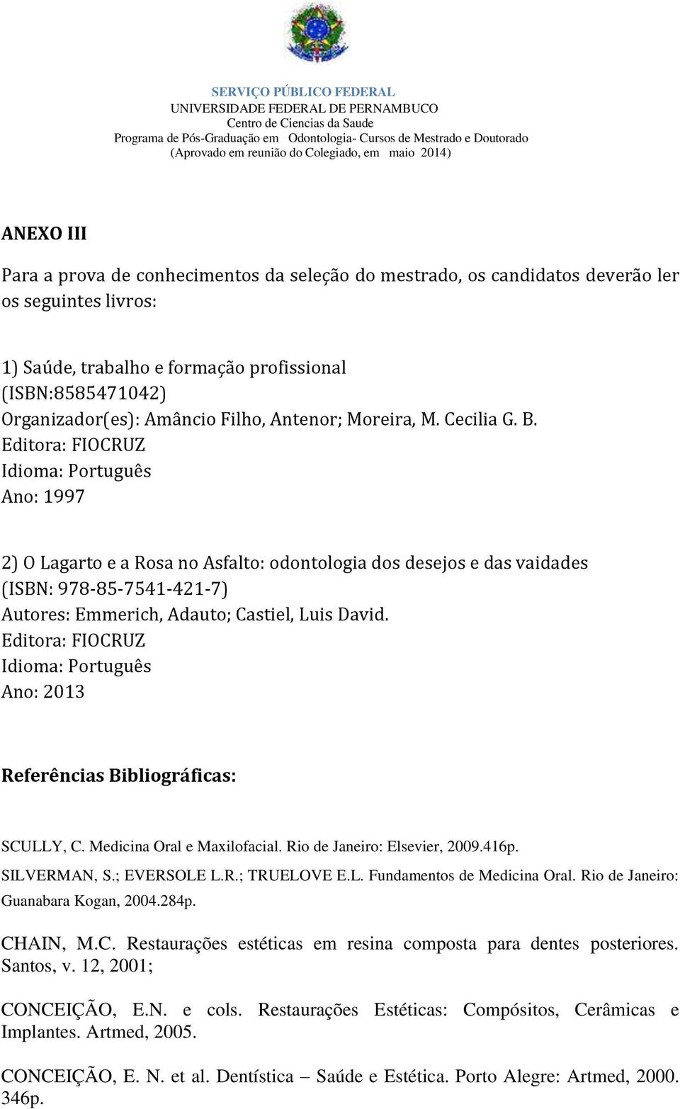 Editora: FIOCRUZ Idioma: Português Ano: 1997 2) O Lagarto e a Rosa no Asfalto: odontologia dos desejos e das vaidades (ISBN: 978-85-7541-421-7) Autores: Emmerich, Adauto; Castiel, Luis David.