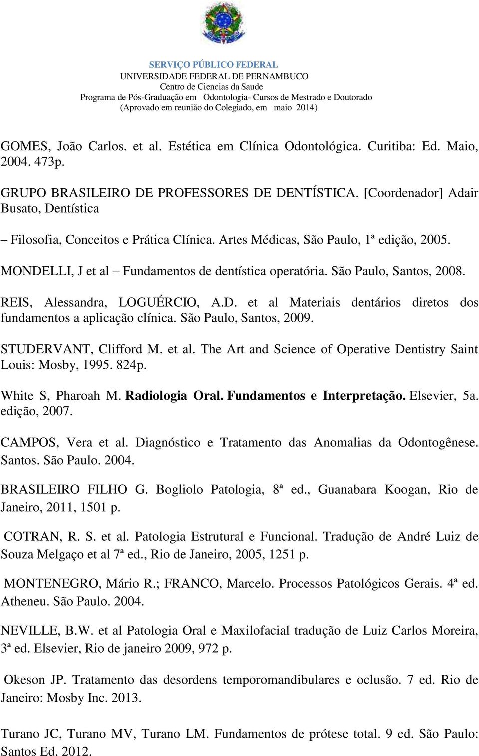 São Paulo, Santos, 2008. REIS, Alessandra, LOGUÉRCIO, A.D. et al Materiais dentários diretos dos fundamentos a aplicação clínica. São Paulo, Santos, 2009. STUDERVANT, Clifford M. et al. The Art and Science of Operative Dentistry Saint Louis: Mosby, 1995.