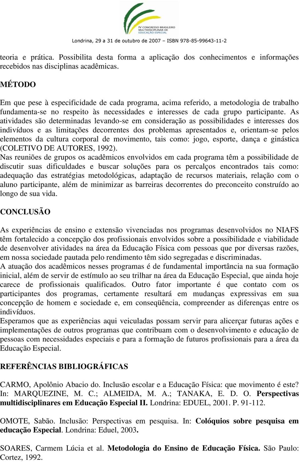 As atividades são determinadas levando-se em consideração as possibilidades e interesses dos indivíduos e as limitações decorrentes dos problemas apresentados e, orientam-se pelos elementos da