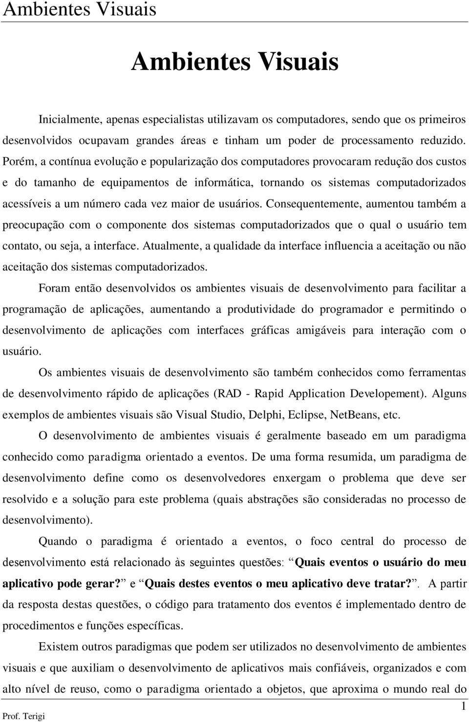 cada vez maior de usuários. Consequentemente, aumentou também a preocupação com o componente dos sistemas computadorizados que o qual o usuário tem contato, ou seja, a interface.