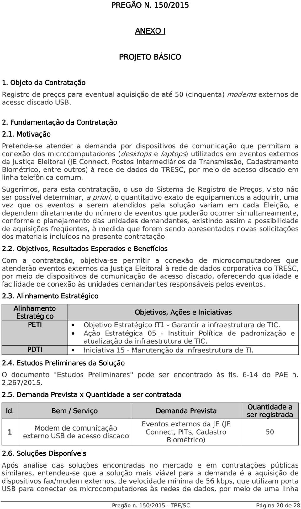 Motivação Pretende-se atender a demanda por dispositivos de comunicação que permitam a conexão dos microcomputadores (desktops e laptops) utilizados em eventos externos da Justiça Eleitoral (JE