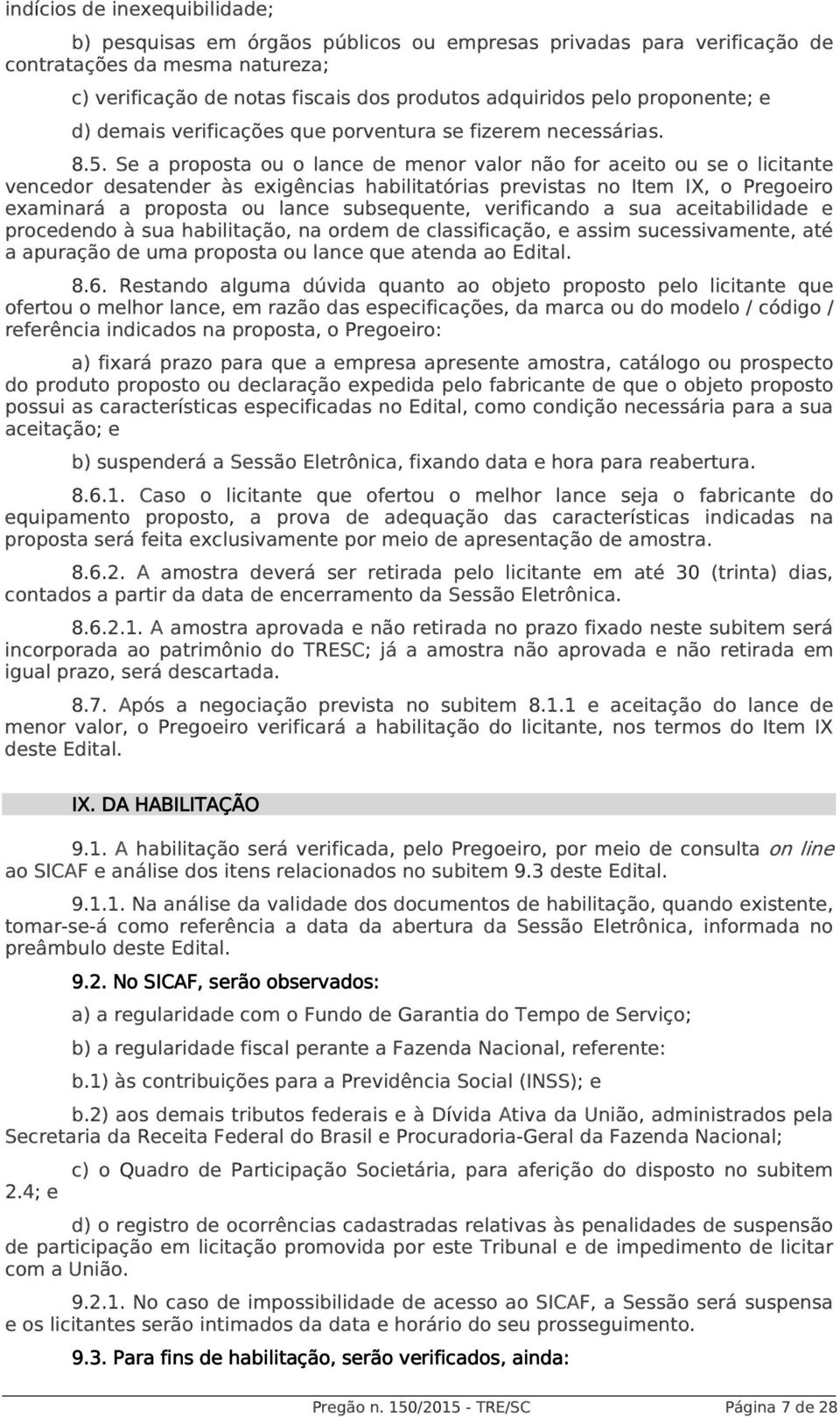 Se a proposta ou o lance de menor valor não for aceito ou se o licitante vencedor desatender às exigências habilitatórias previstas no Item IX, o Pregoeiro examinará a proposta ou lance subsequente,