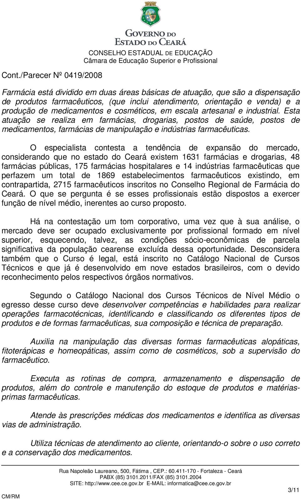 O especialista contesta a tendência de expansão do mercado, considerando que no estado do Ceará existem 1631 farmácias e drogarias, 48 farmácias públicas, 175 farmácias hospitalares e 14 indústrias