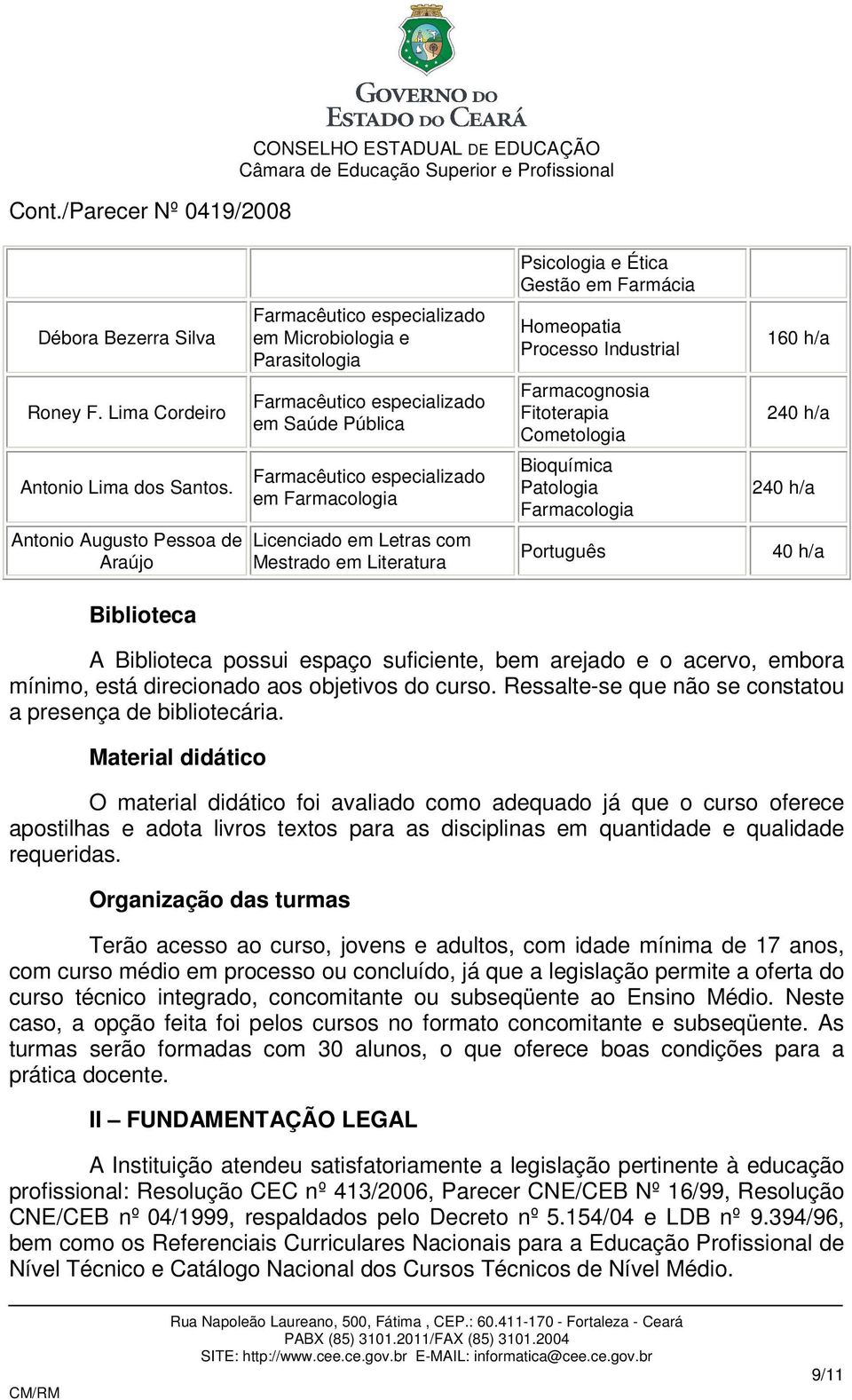 Homeopatia Processo Industrial Farmacognosia Fitoterapia Cometologia Bioquímica Patologia Farmacologia Português 160 h/a 240 h/a 240 h/a 40 h/a A Biblioteca possui espaço suficiente, bem arejado e o