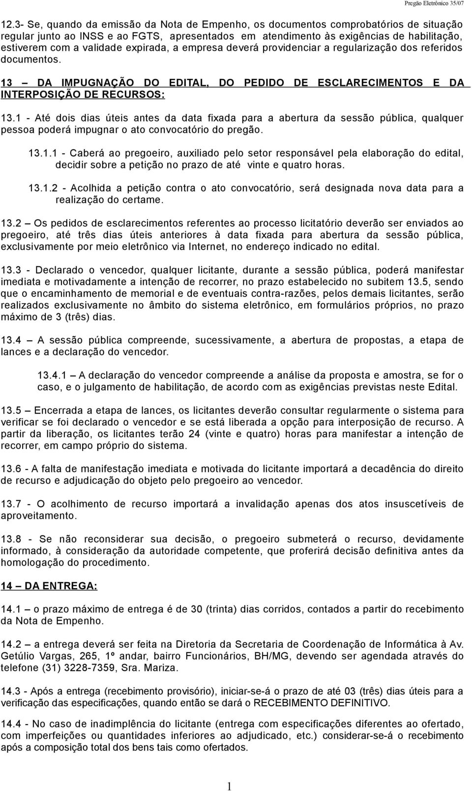 1 - Até dois dias úteis antes da data fixada para a abertura da sessão pública, qualquer pessoa poderá impugnar o ato convocatório do pregão. 13.1.1 - Caberá ao pregoeiro, auxiliado pelo setor responsável pela elaboração do edital, decidir sobre a petição no prazo de até vinte e quatro horas.