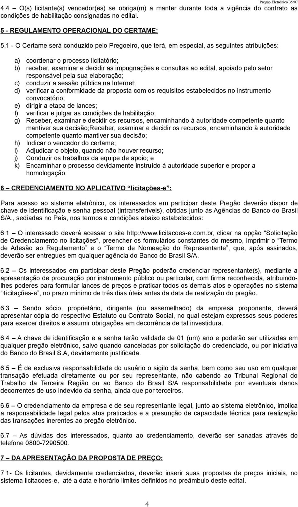 apoiado pelo setor responsável pela sua elaboração; c) conduzir a sessão pública na Internet; d) verificar a conformidade da proposta com os requisitos estabelecidos no instrumento convocatório; e)