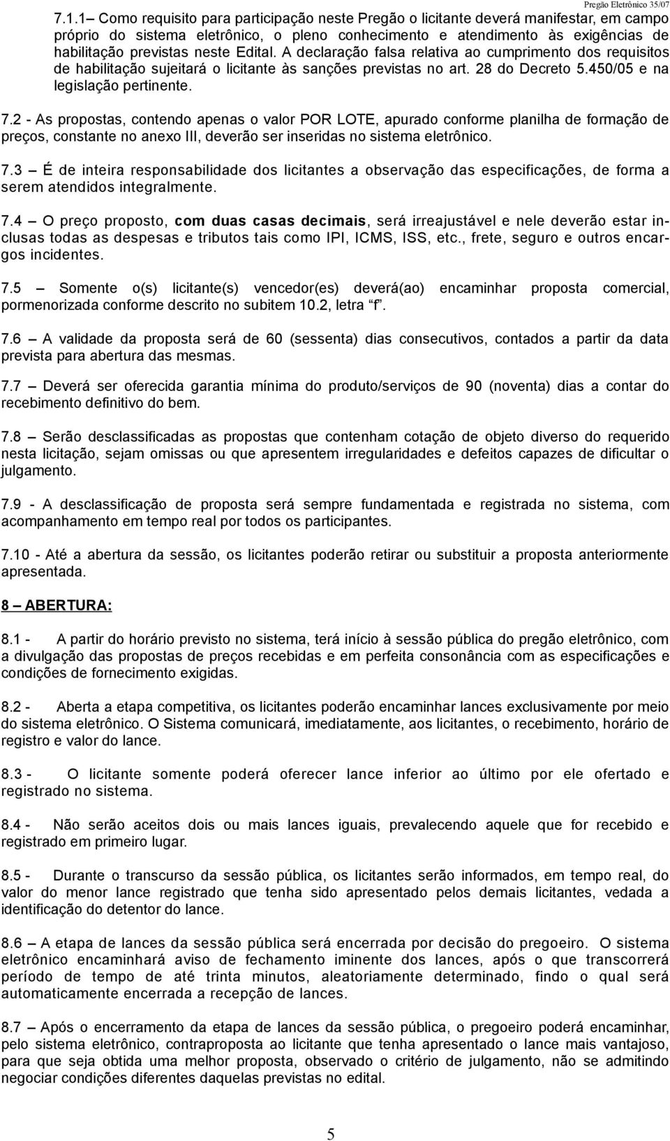 2 - As propostas, contendo apenas o valor POR LOTE, apurado conforme planilha de formação de preços, constante no anexo III, deverão ser inseridas no sistema eletrônico. 7.