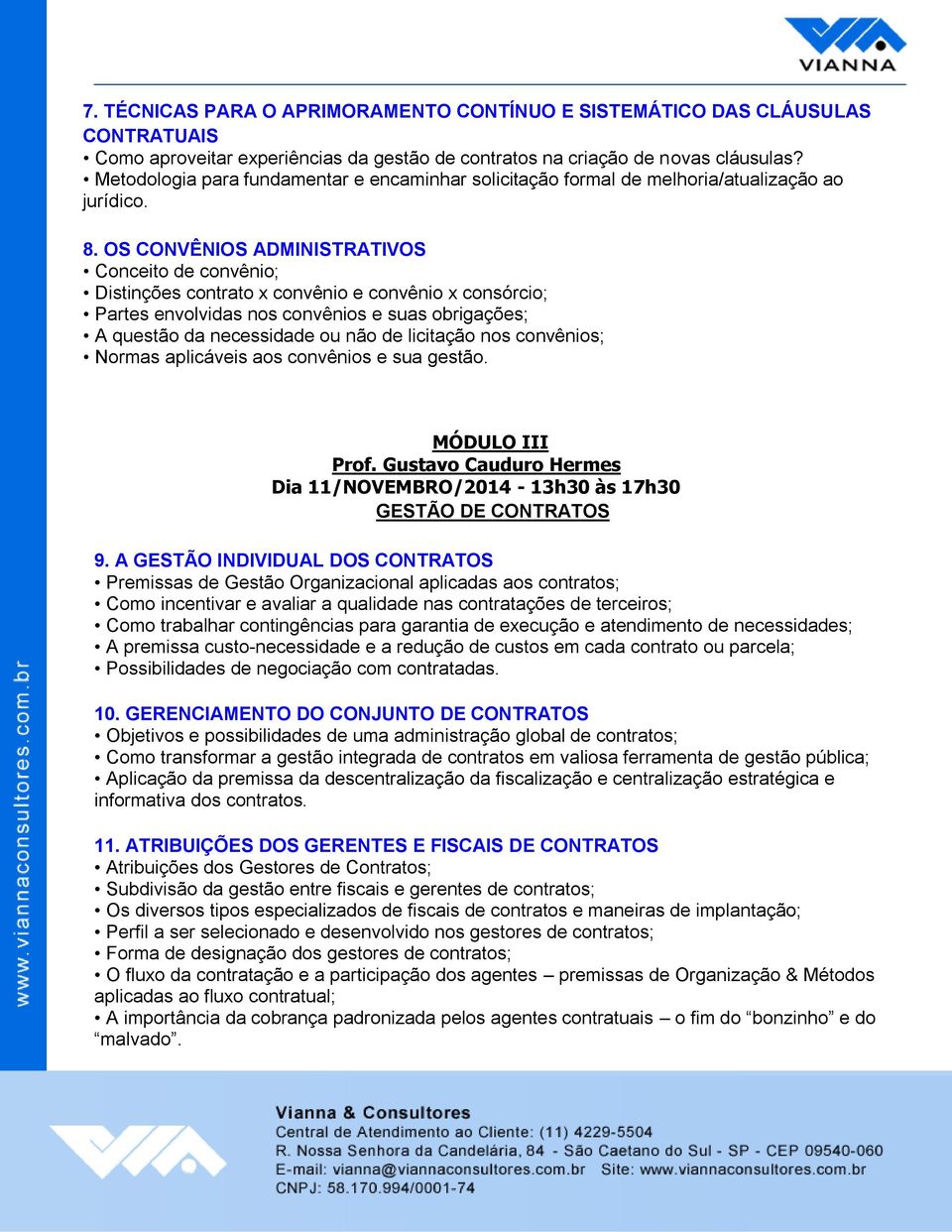 OS CONVÊNIOS ADMINISTRATIVOS Conceito de convênio; Distinções contrato x convênio e convênio x consórcio; Partes envolvidas nos convênios e suas obrigações; A questão da necessidade ou não de