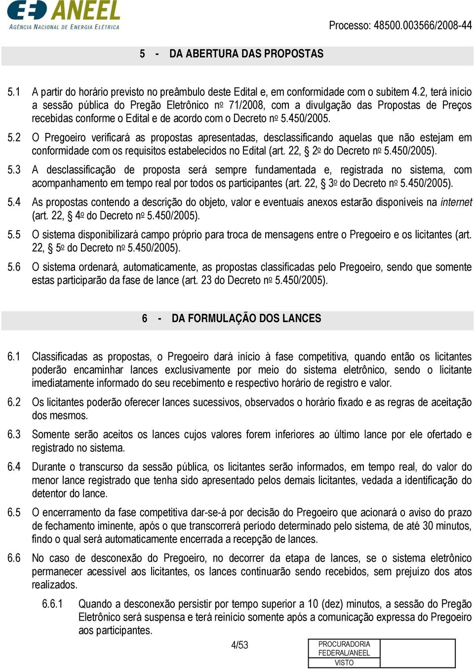 450/2005. 5.2 O Pregoeiro verificará as propostas apresentadas, desclassificando aquelas que não estejam em conformidade com os requisitos estabelecidos no Edital (art. 22, 2 o do Decreto n o 5.