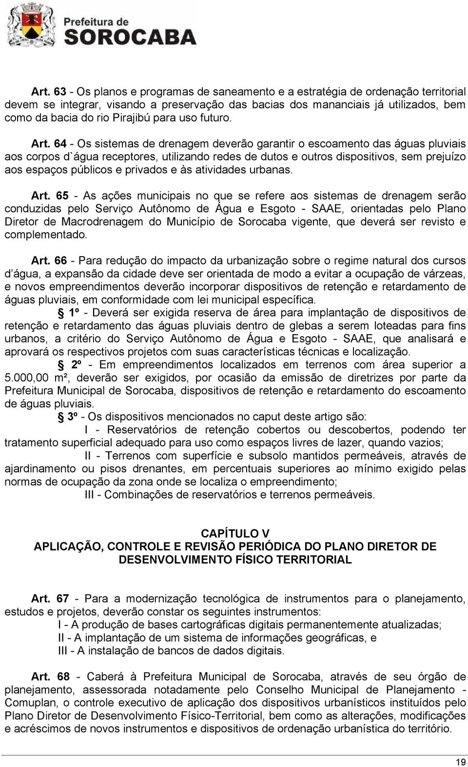 64 - Os sistemas de drenagem deverão garantir o escoamento das águas pluviais aos corpos d`água receptores, utilizando redes de dutos e outros dispositivos, sem prejuízo aos espaços públicos e