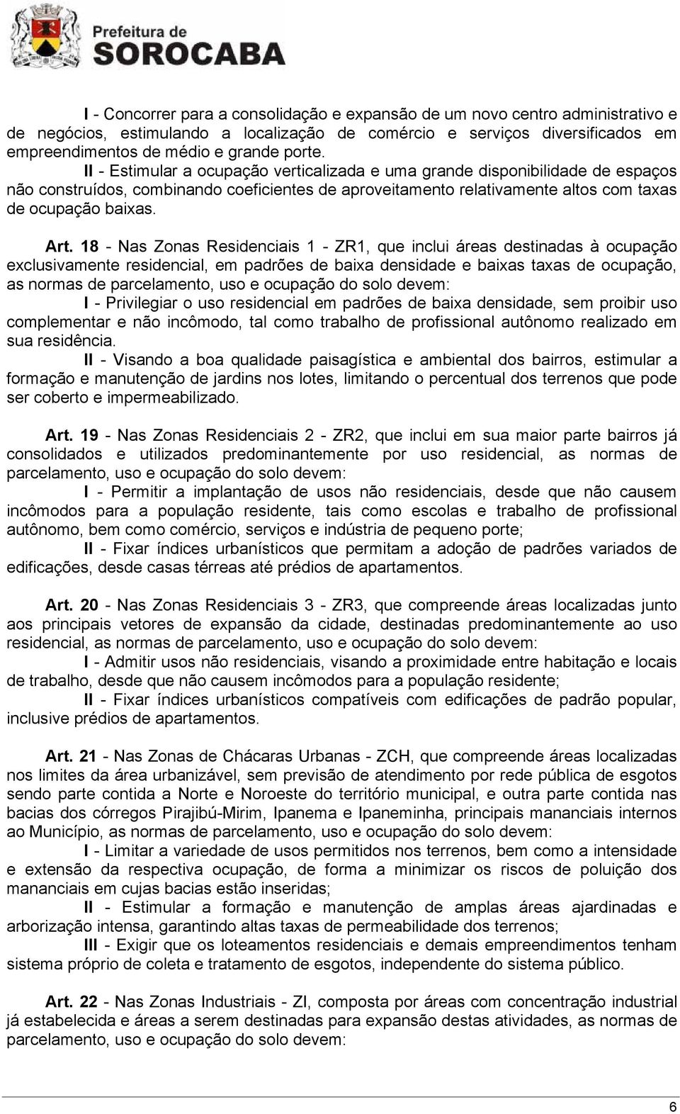 18 - Nas Zonas Residenciais 1 - ZR1, que inclui áreas destinadas à ocupação exclusivamente residencial, em padrões de baixa densidade e baixas taxas de ocupação, as normas de parcelamento, uso e