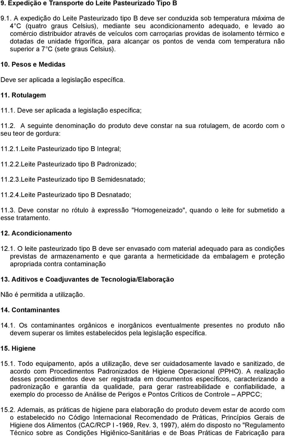 veículos com carroçarias providas de isolamento térmico e dotadas de unidade frigorífica, para alcançar os pontos de venda com temperatura não superior a 7 C (sete graus Celsius). 10.