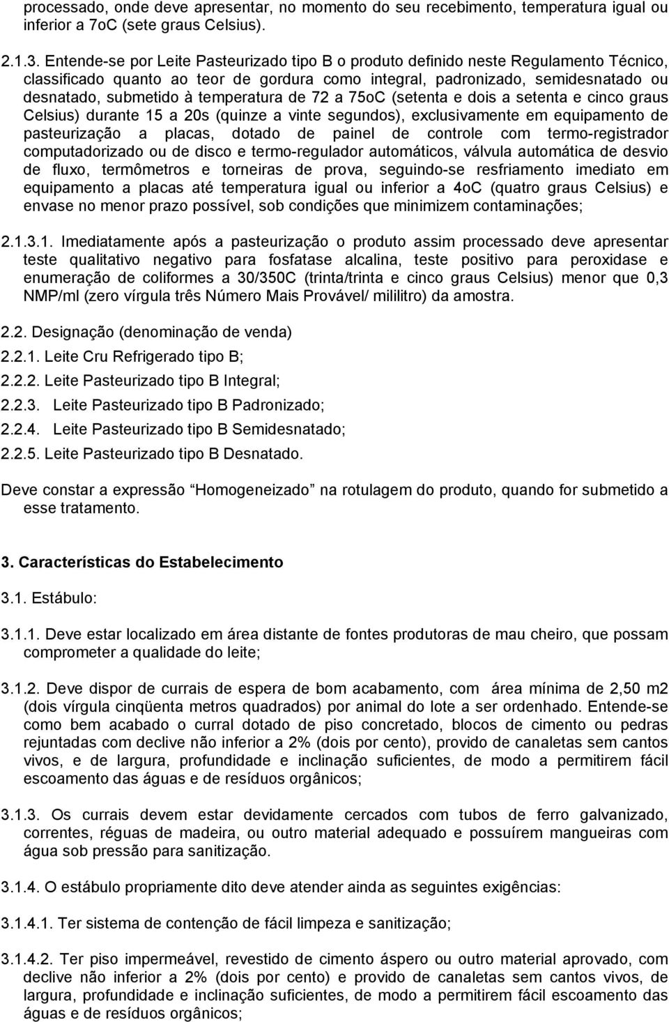 temperatura de 72 a 75oC (setenta e dois a setenta e cinco graus Celsius) durante 15 a 20s (quinze a vinte segundos), exclusivamente em equipamento de pasteurização a placas, dotado de painel de