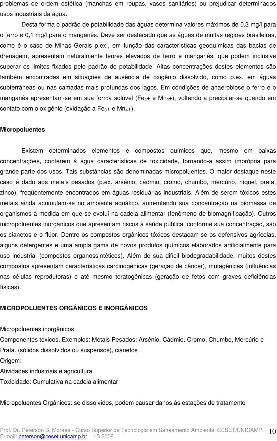 Deve ser destacado que as águas de muitas regiões brasileiras, como é o caso de Minas Gerais p.ex.