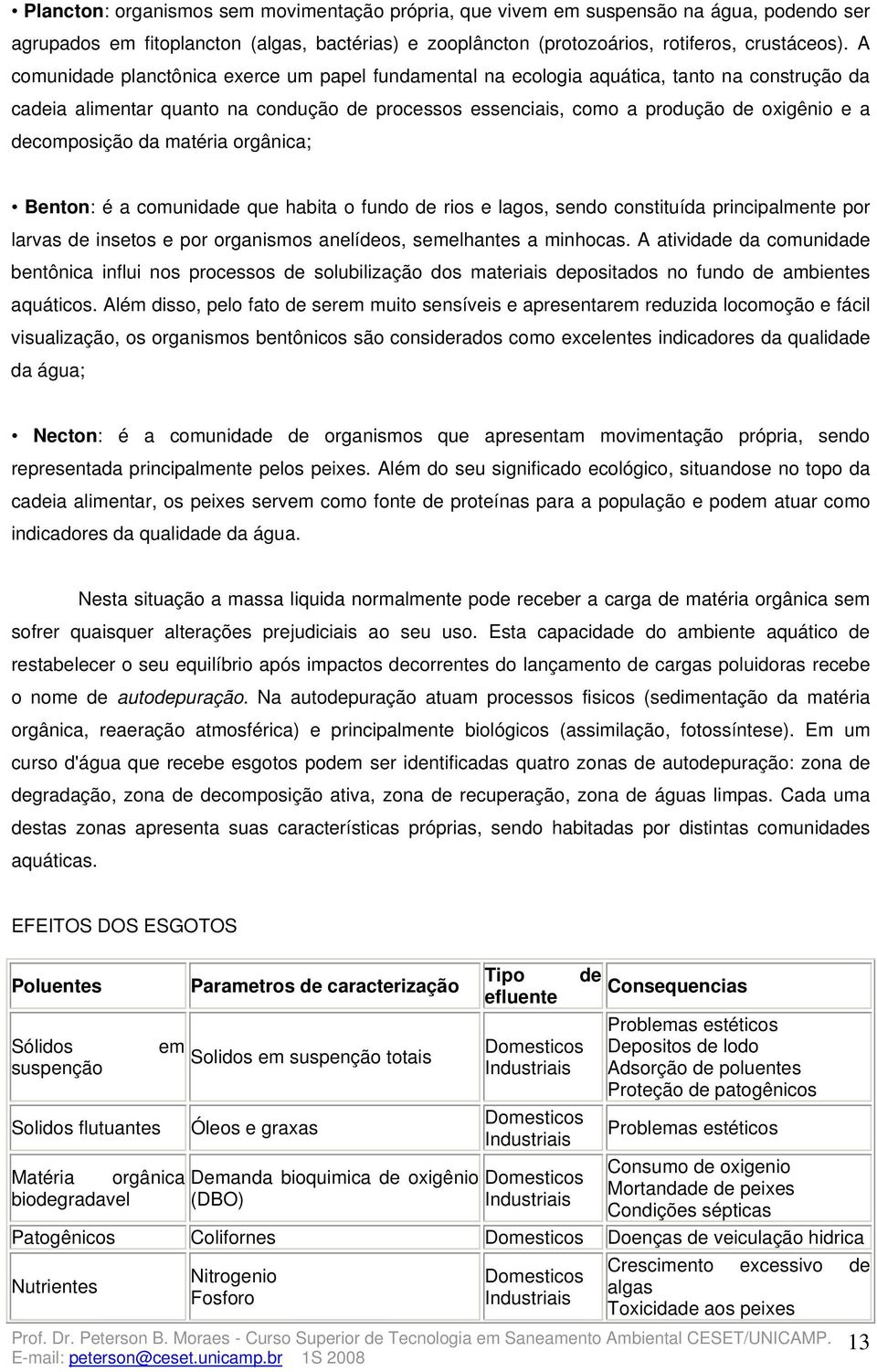 decomposição da matéria orgânica; Benton: é a comunidade que habita o fundo de rios e lagos, sendo constituída principalmente por larvas de insetos e por organismos anelídeos, semelhantes a minhocas.