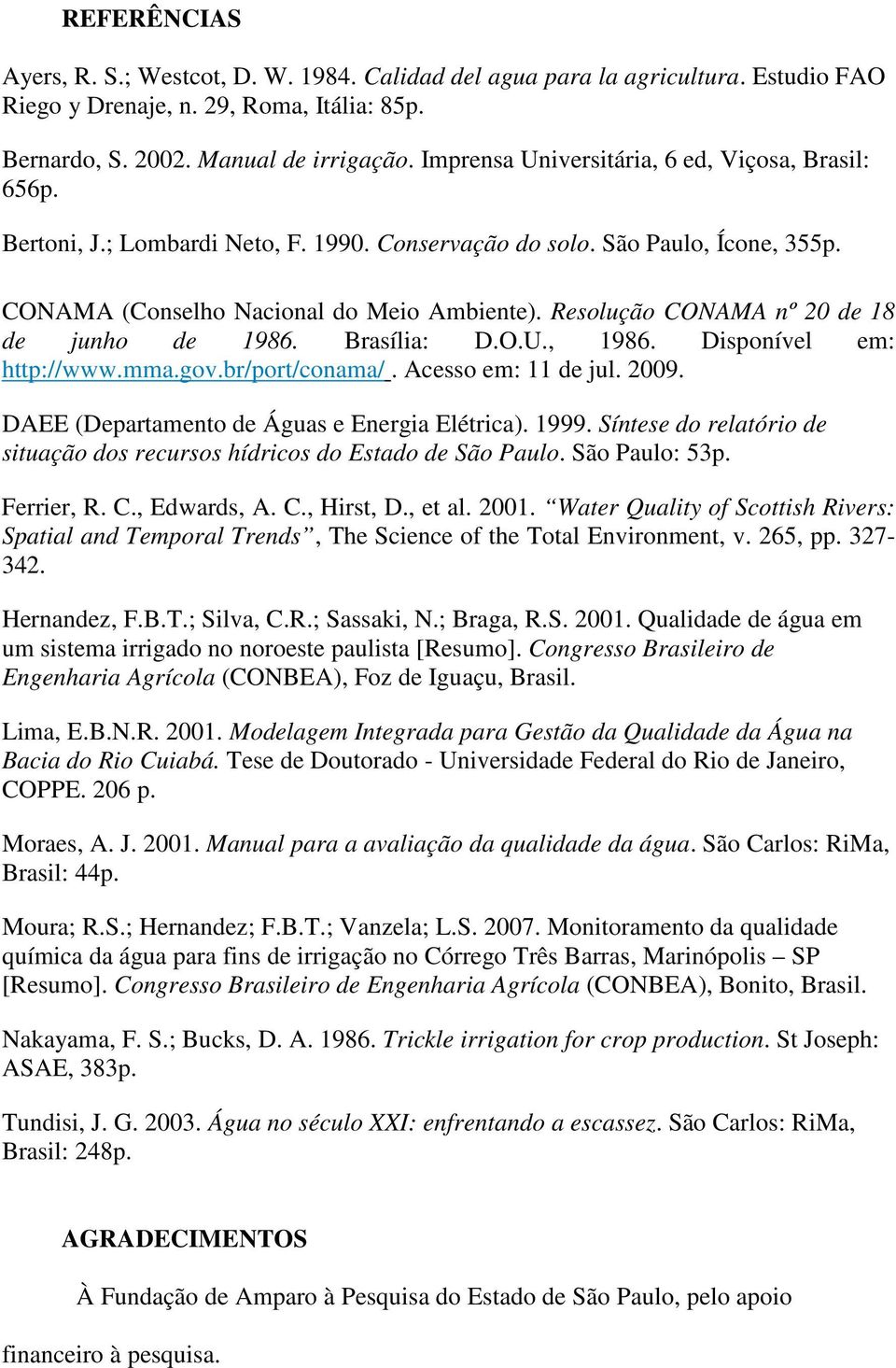 Resolução CONAMA nº 20 de 18 de junho de 1986. Brasília: D.O.U., 1986. Disponível em: http://www.mma.gov.br/port/conama/. Acesso em: 11 de jul. 2009. DAEE (Departamento de Águas e Energia Elétrica).