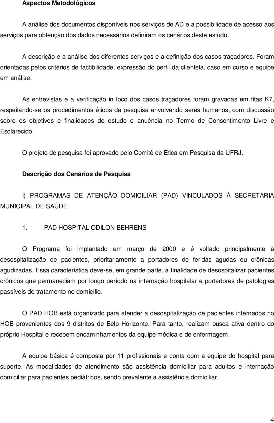 Foram orientadas pelos critérios de factibilidade, expressão do perfil da clientela, caso em curso e equipe em análise.