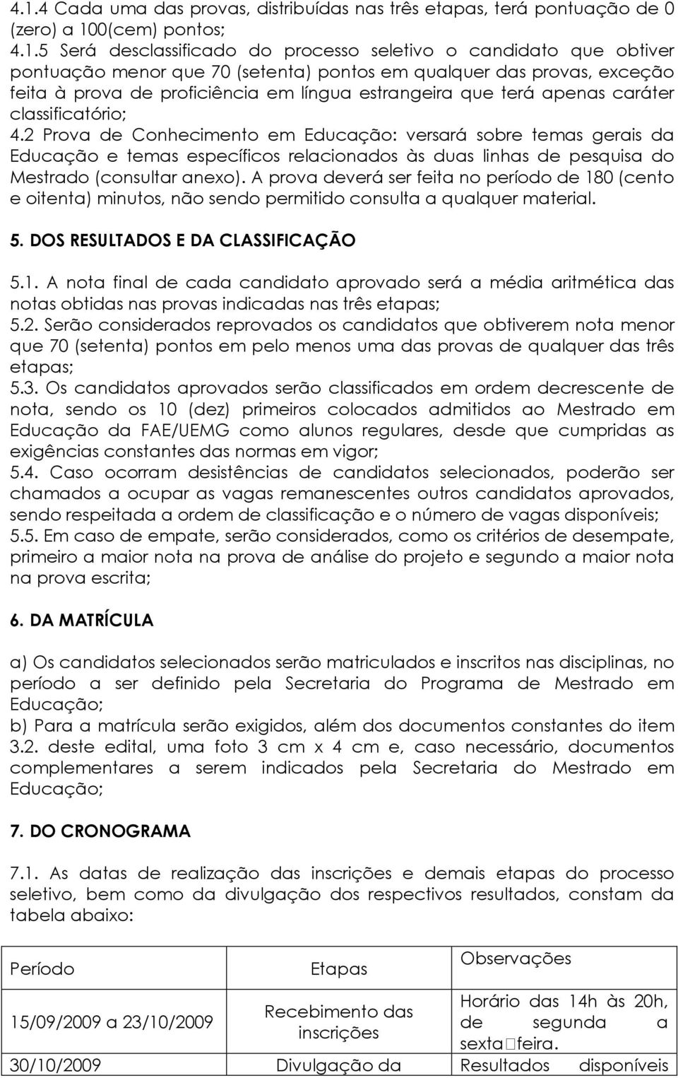 2 Prova de Conhecimento em Educação: versará sobre temas gerais da Educação e temas específicos relacionados às duas linhas de pesquisa do Mestrado (consultar anexo).