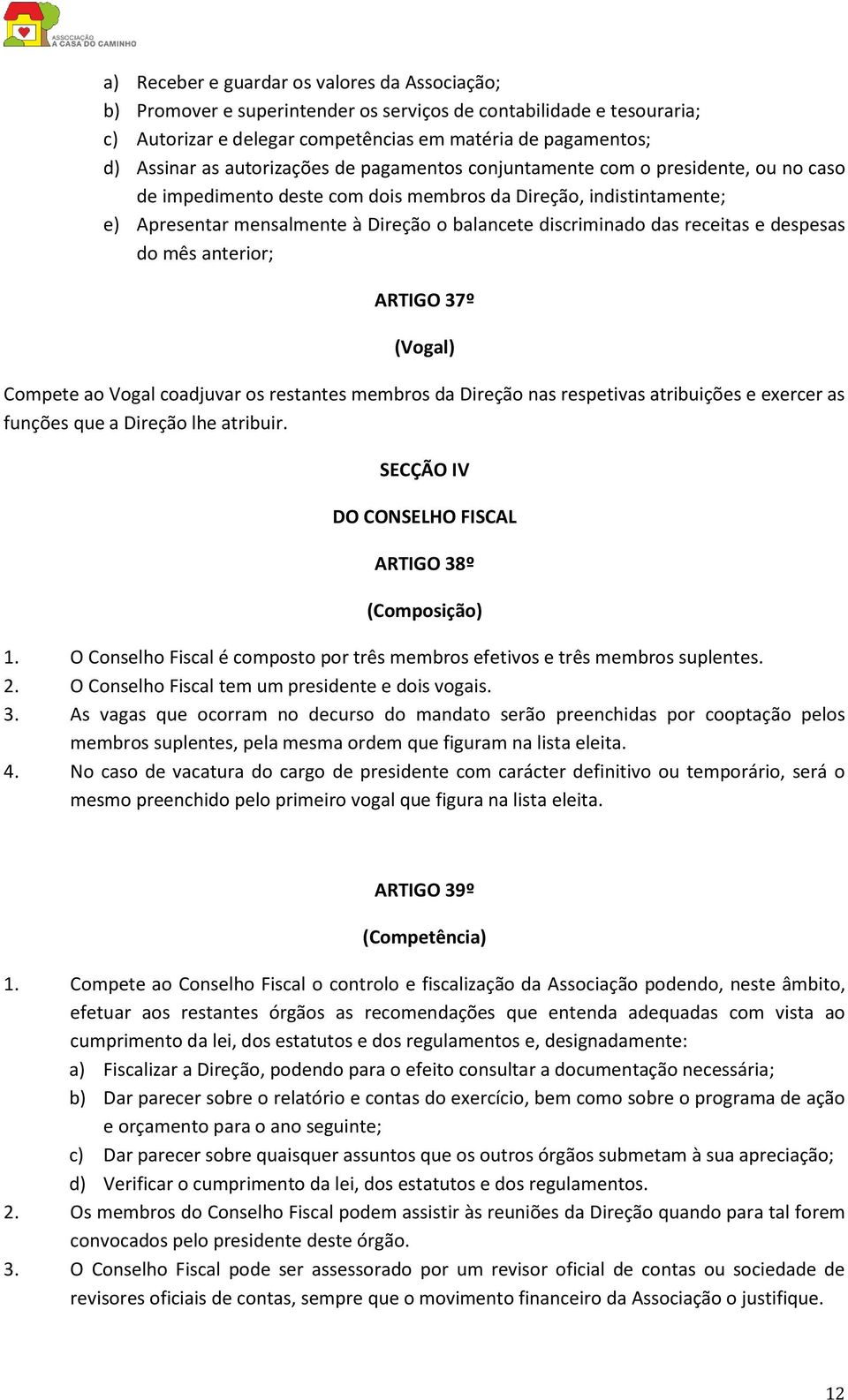 das receitas e despesas do mês anterior; ARTIGO 37º (Vogal) Compete ao Vogal coadjuvar os restantes membros da Direção nas respetivas atribuições e exercer as funções que a Direção lhe atribuir.