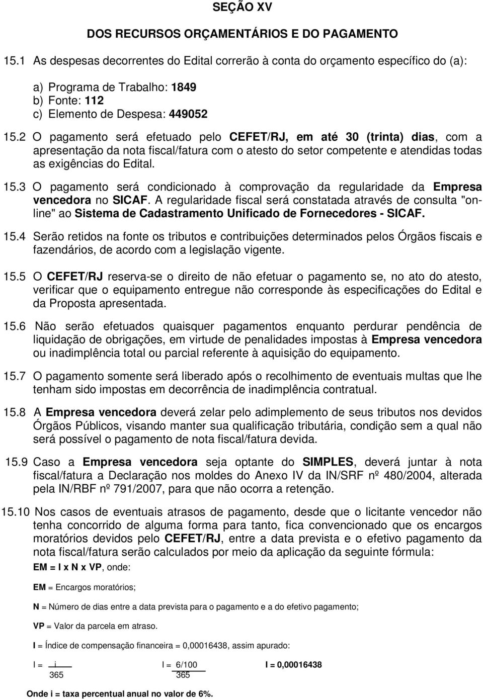 2 O pagamento será efetuado pelo CEFET/RJ, em até 30 (trinta) dias, com a apresentação da nota fiscal/fatura com o atesto do setor competente e atendidas todas as exigências do Edital. 15.