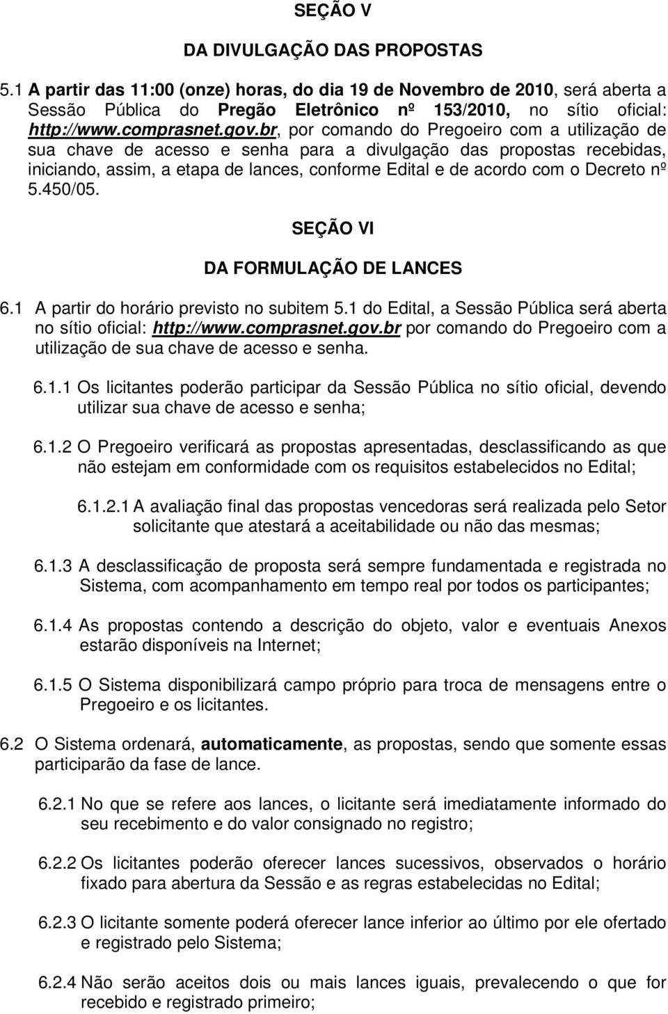 br, por comando do Pregoeiro com a utilização de sua chave de acesso e senha para a divulgação das propostas recebidas, iniciando, assim, a etapa de lances, conforme Edital e de acordo com o Decreto