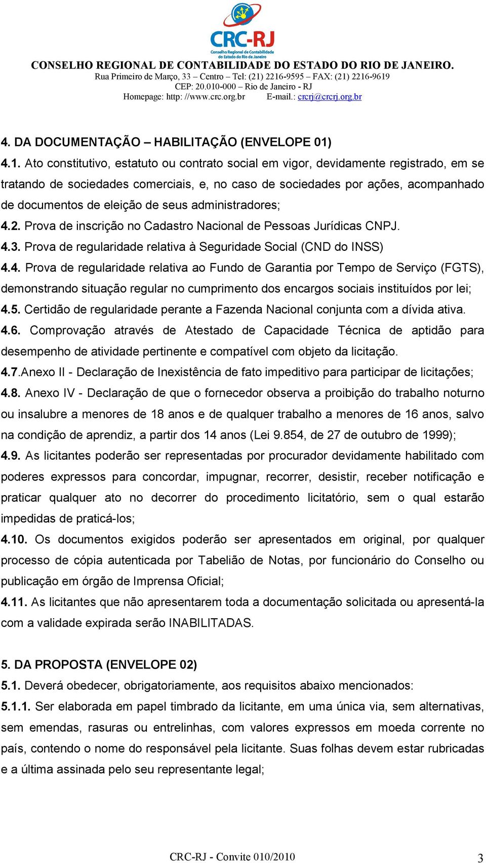 de seus administradores; 4.2. Prova de inscrição no Cadastro Nacional de Pessoas Jurídicas CNPJ. 4.3. Prova de regularidade relativa à Seguridade Social (CND do INSS) 4.4. Prova de regularidade relativa ao Fundo de Garantia por Tempo de Serviço (FGTS), demonstrando situação regular no cumprimento dos encargos sociais instituídos por lei; 4.