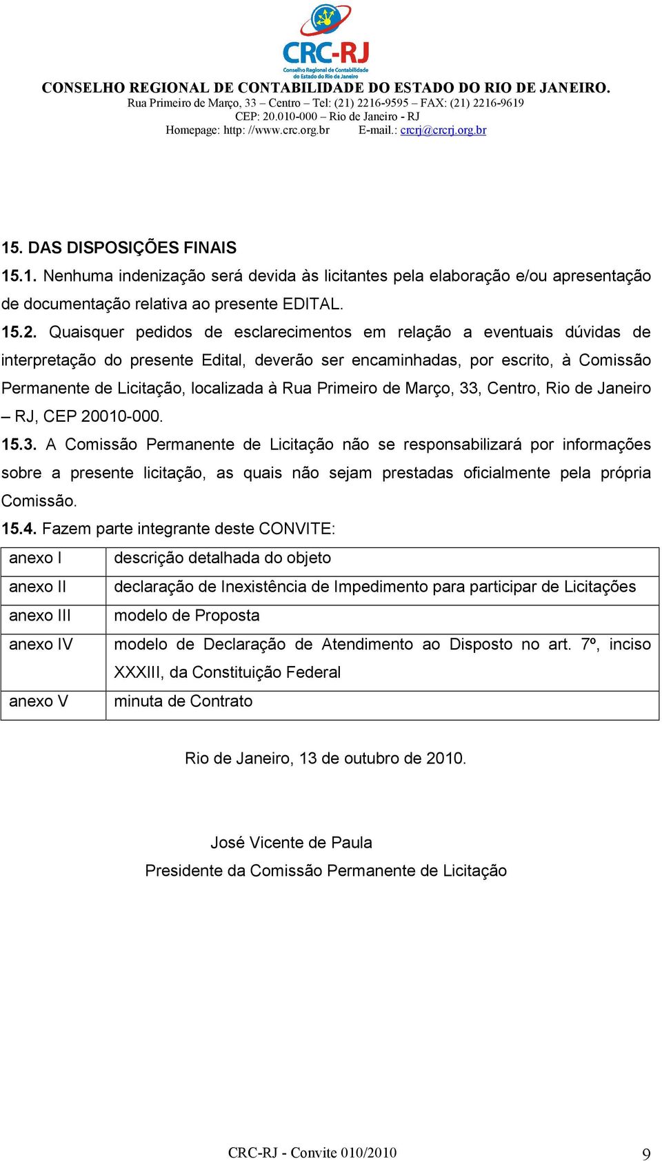 Primeiro de Março, 33, Centro, Rio de Janeiro RJ, CEP 20010-000. 15.3. A Comissão Permanente de Licitação não se responsabilizará por informações sobre a presente licitação, as quais não sejam prestadas oficialmente pela própria Comissão.