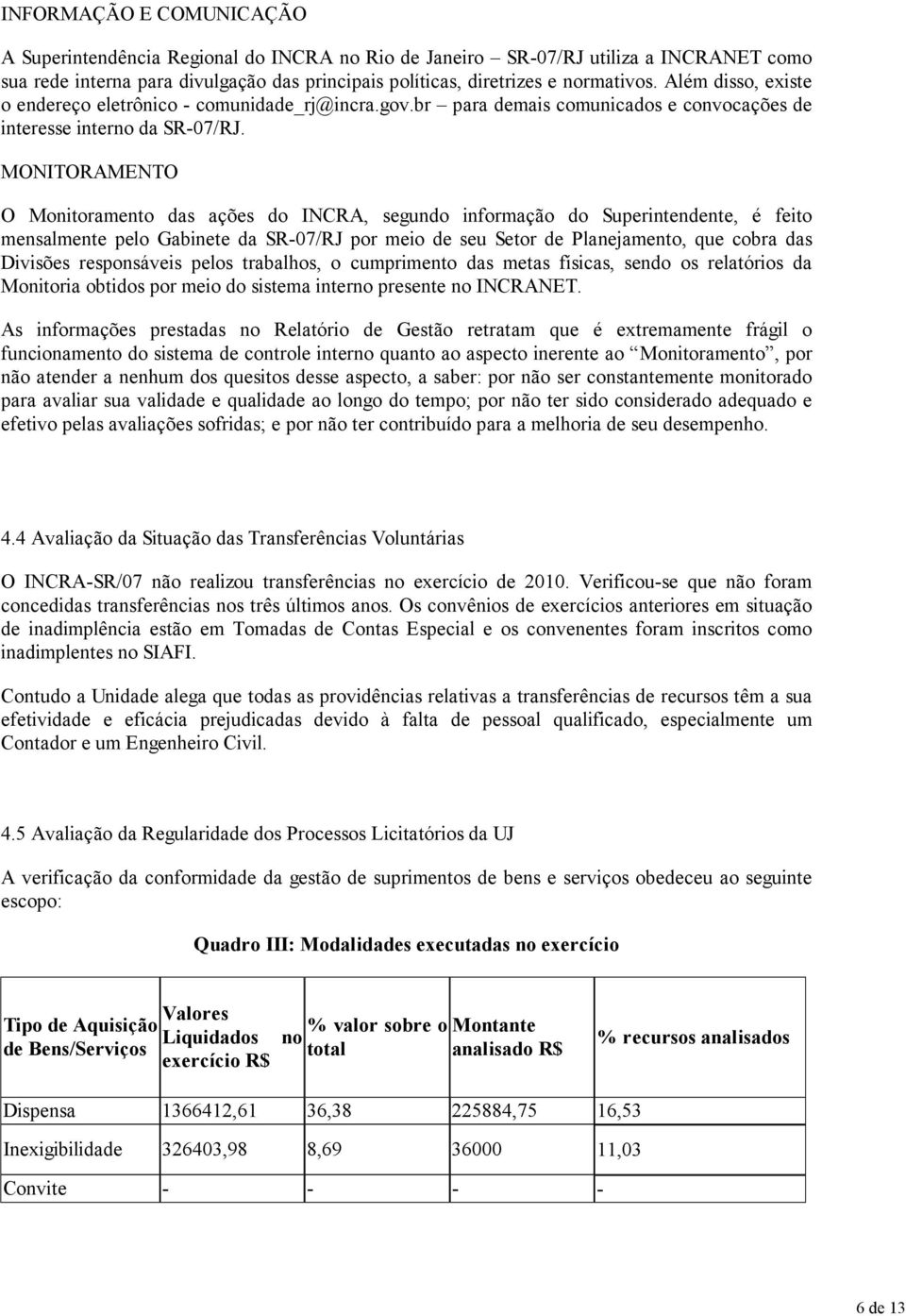 MONITORAMENTO O Monitoramento das ações do INCRA, segundo informação do Superintendente, é feito mensalmente pelo Gabinete da SR-07/RJ por meio de seu Setor de Planejamento, que cobra das Divisões