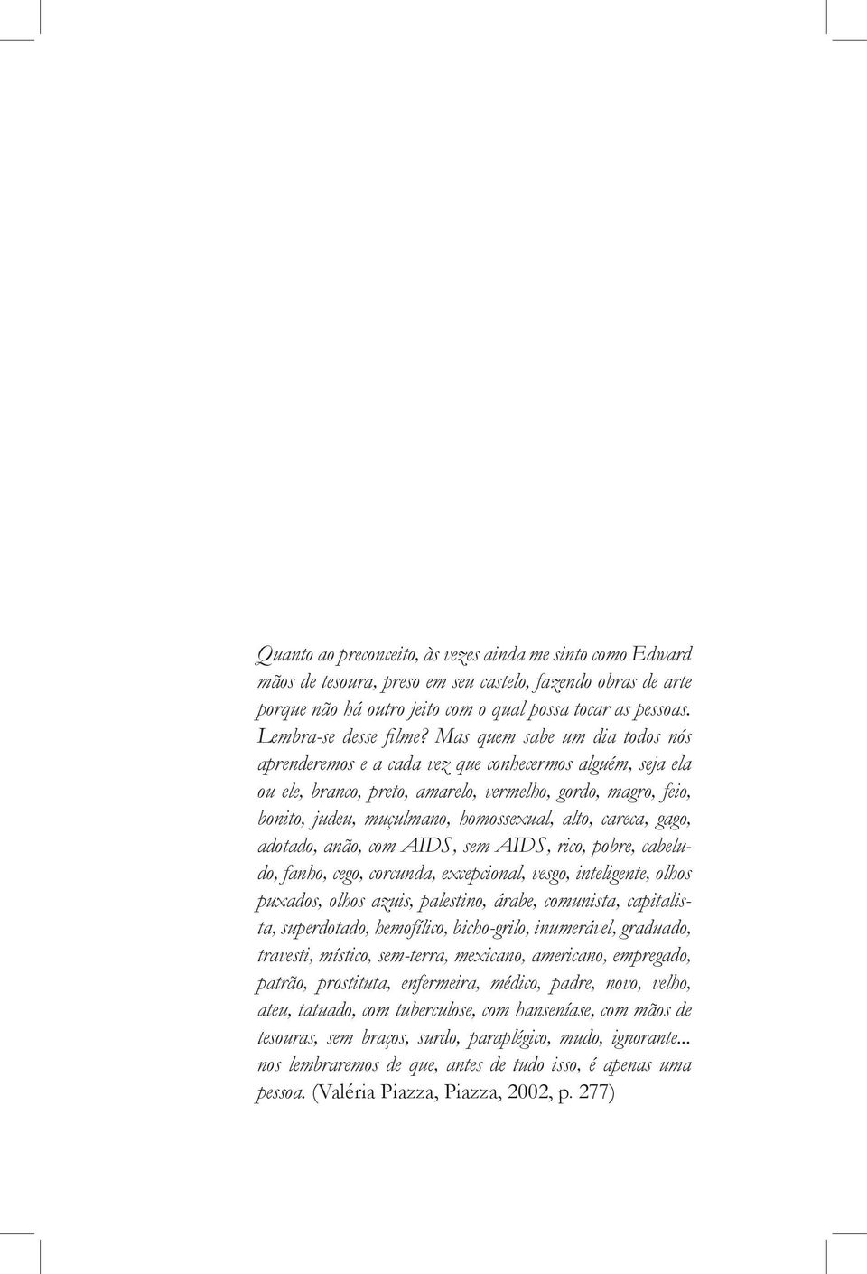 Mas quem sabe um dia todos nós aprenderemos e a cada vez que conhecermos alguém, seja ela ou ele, branco, preto, amarelo, vermelho, gordo, magro, feio, bonito, judeu, muçulmano, homossexual, alto,