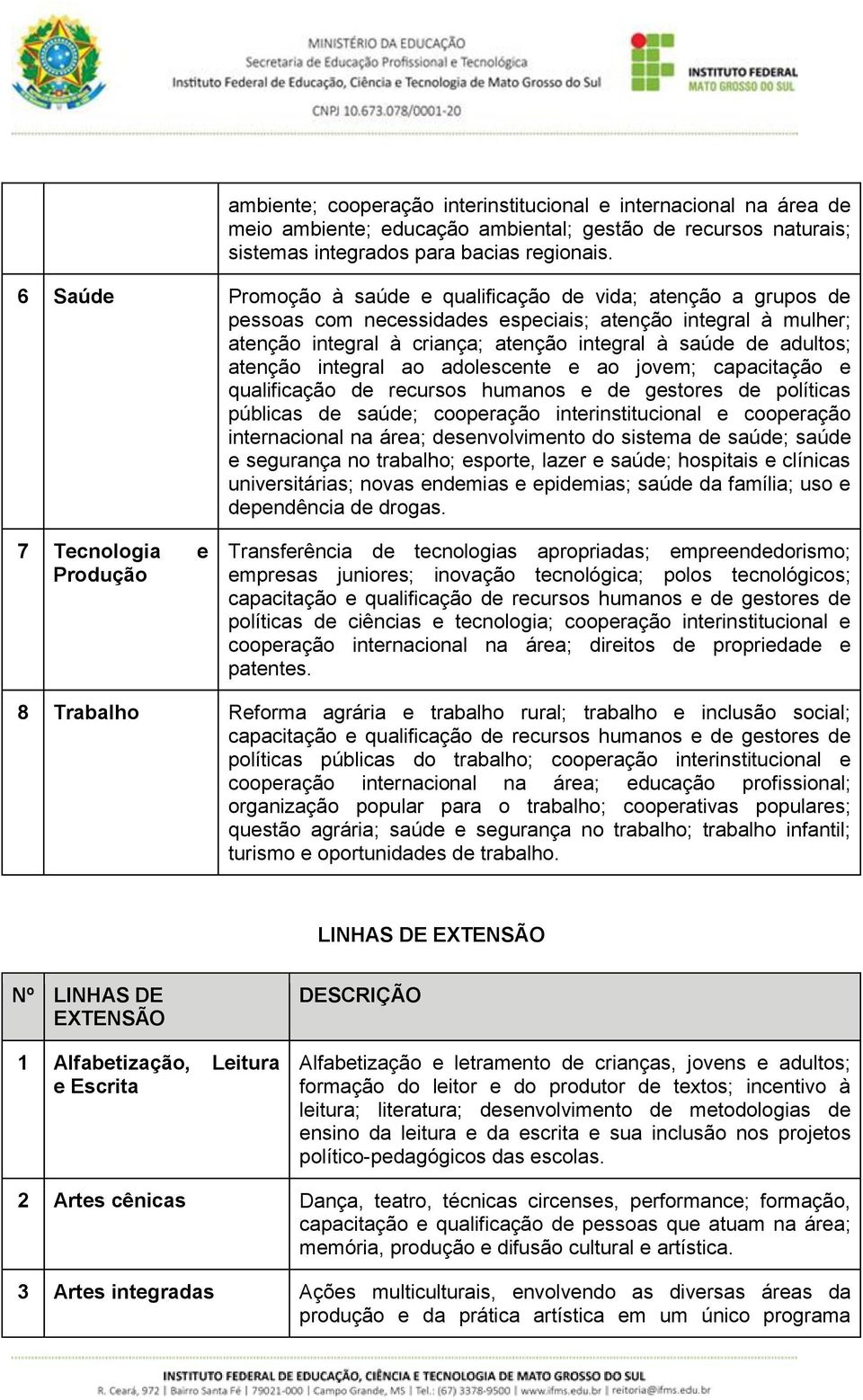 atenção integral ao adolescente e ao jovem; capacitação e qualificação de recursos humanos e de gestores de políticas públicas de saúde; cooperação interinstitucional e cooperação internacional na