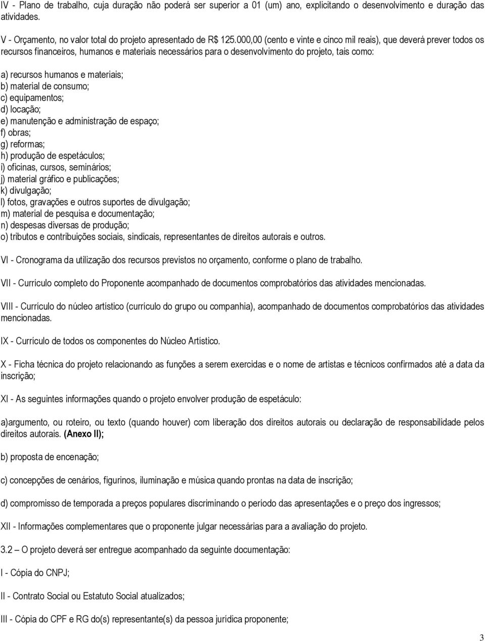 materiais; b) material de consumo; c) equipamentos; d) locação; e) manutenção e administração de espaço; f) obras; g) reformas; h) produção de espetáculos; i) oficinas, cursos, seminários; j)