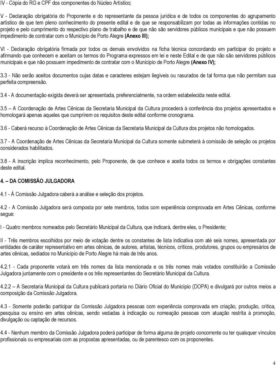 públicos municipais e que não possuem impedimento de contratar com o Município de Porto Alegre (Anexo III); VI - Declaração obrigatória firmada por todos os demais envolvidos na ficha técnica