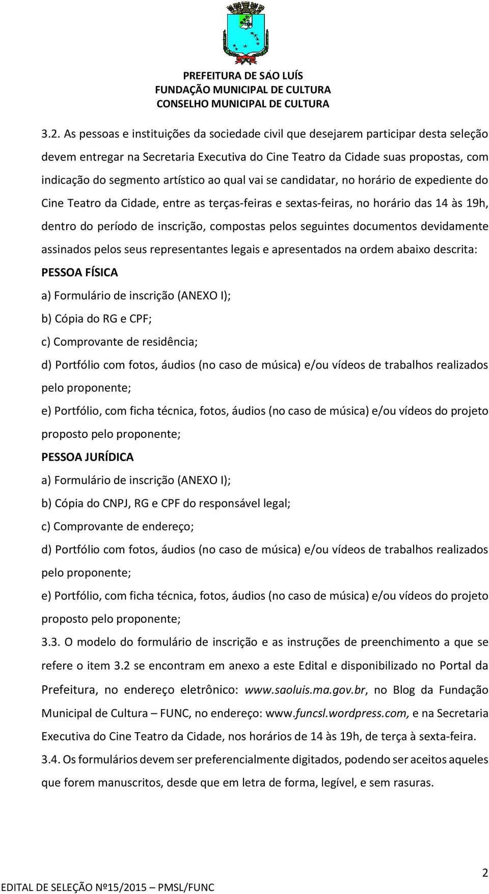 pelos seguintes documentos devidamente assinados pelos seus representantes legais e apresentados na ordem abaixo descrita: PESSOA FÍSICA a) Formulário de inscrição (ANEXO I); b) Cópia do RG e CPF; c)