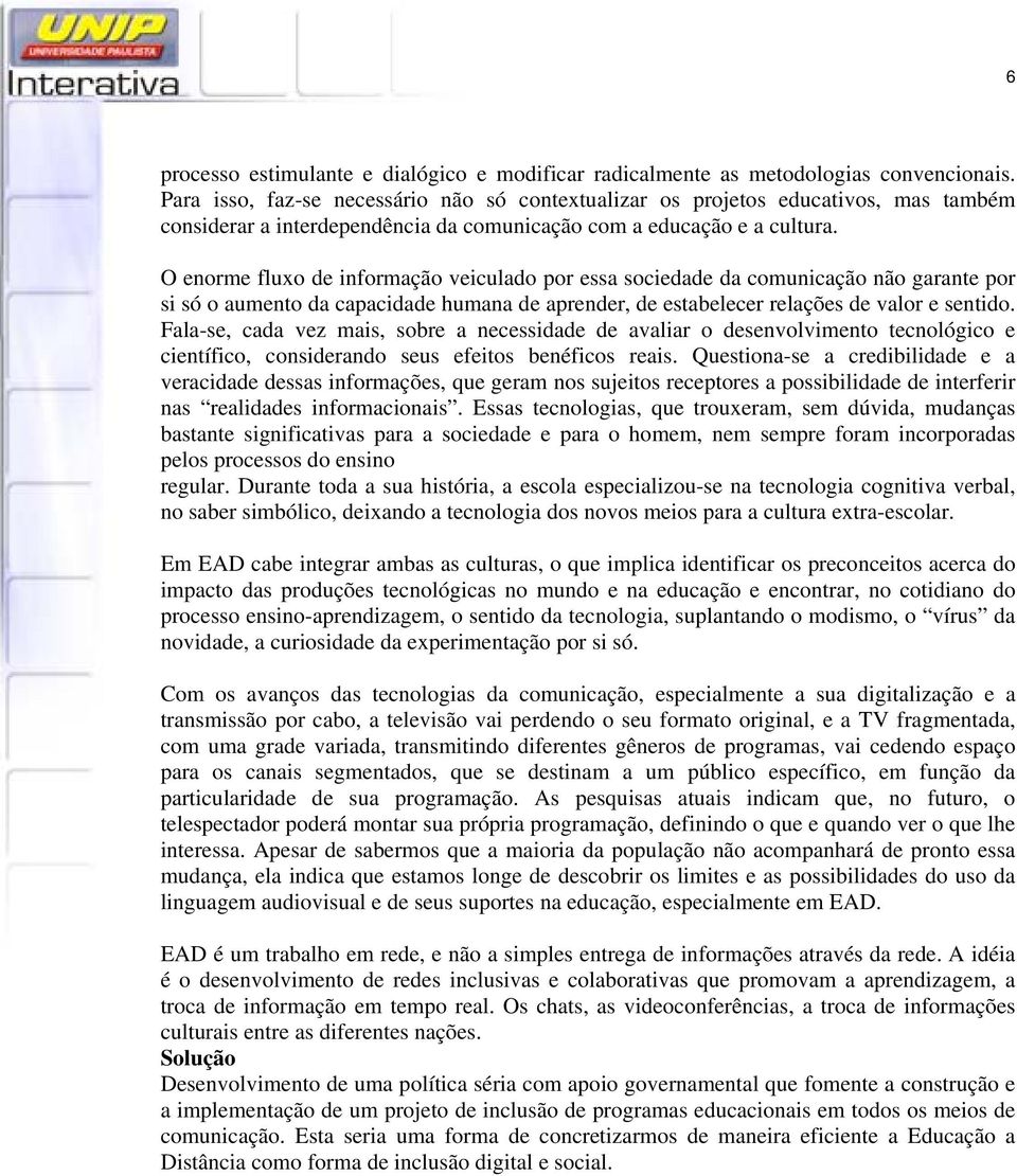 O enorme fluxo de informação veiculado por essa sociedade da comunicação não garante por si só o aumento da capacidade humana de aprender, de estabelecer relações de valor e sentido.