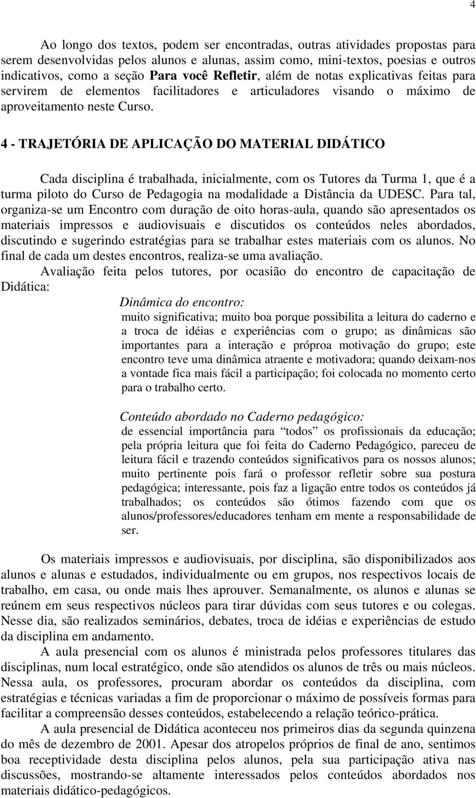 4 - TRAJETÓRIA DE APLICAÇÃO DO MATERIAL DIDÁTICO Cada disciplina é trabalhada, inicialmente, com os Tutores da Turma 1, que é a turma piloto do Curso de Pedagogia na modalidade a Distância da UDESC.