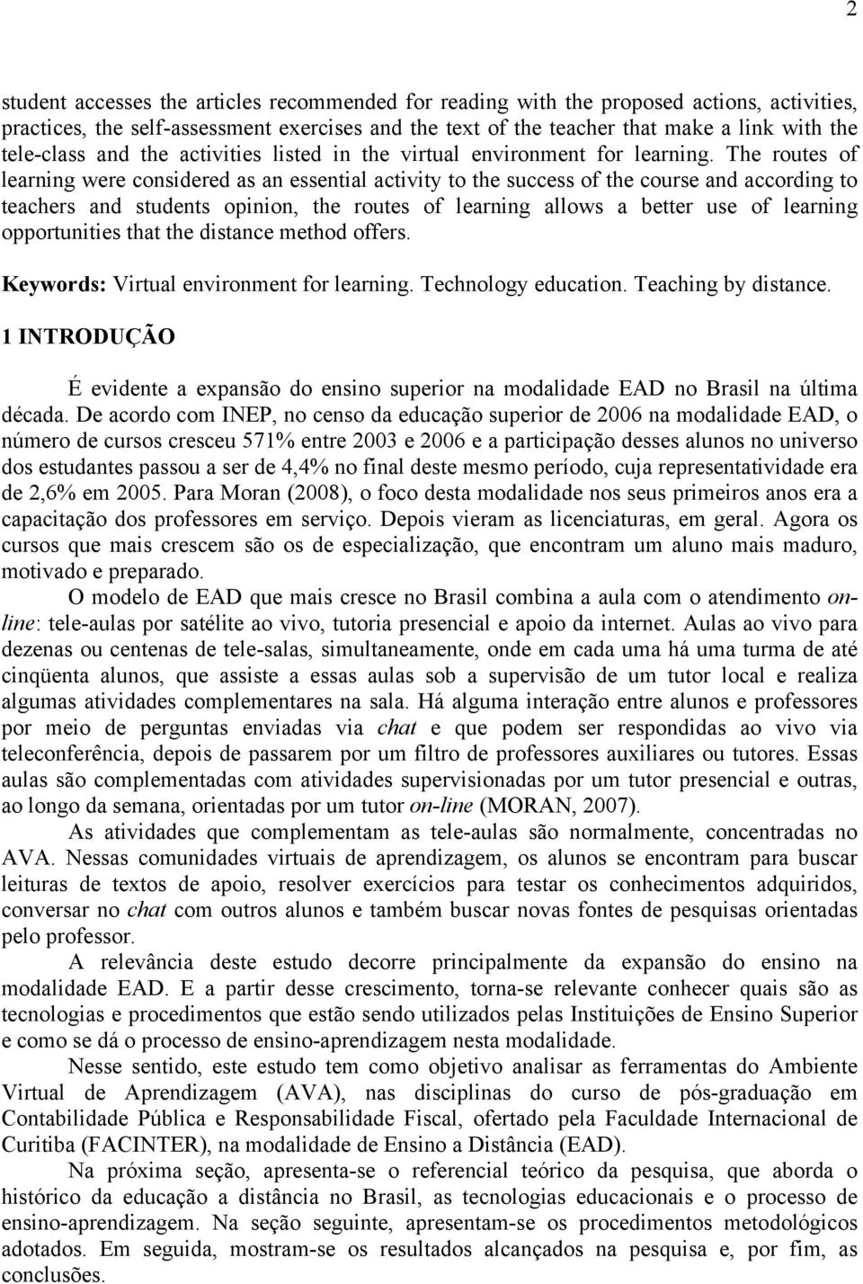 The routes of learning were considered as an essential activity to the success of the course and according to teachers and students opinion, the routes of learning allows a better use of learning