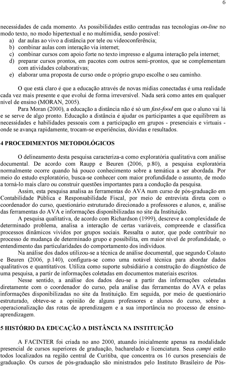 combinar aulas com interação via internet; c) combinar cursos com apoio forte no texto impresso e alguma interação pela internet; d) preparar cursos prontos, em pacotes com outros semi-prontos, que