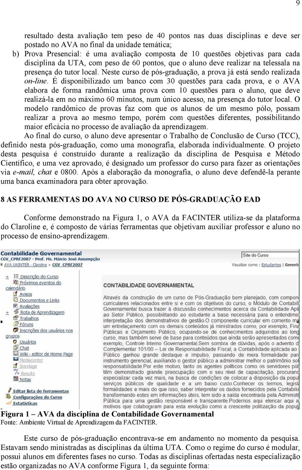 É disponibilizado um banco com 30 questões para cada prova, e o AVA elabora de forma randômica uma prova com 10 questões para o aluno, que deve realizá-la em no máximo 60 minutos, num único acesso,