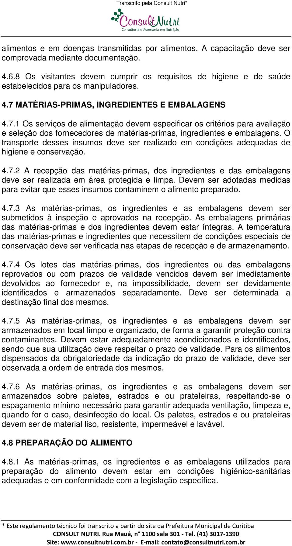 MATÉRIAS-PRIMAS, INGREDIENTES E EMBALAGENS 4.7.1 Os serviços de alimentação devem especificar os critérios para avaliação e seleção dos fornecedores de matérias-primas, ingredientes e embalagens.