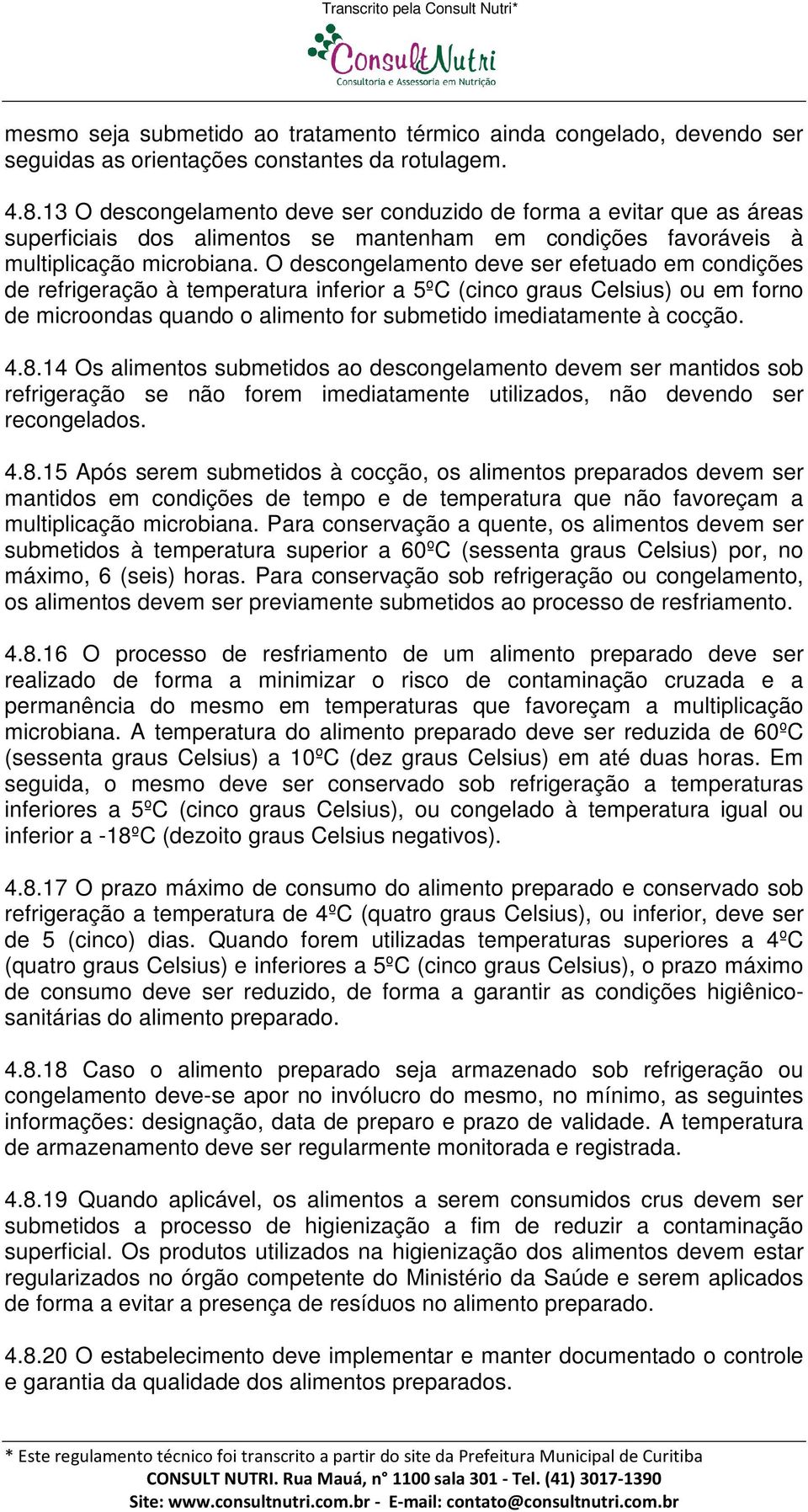 O descongelamento deve ser efetuado em condições de refrigeração à temperatura inferior a 5ºC (cinco graus Celsius) ou em forno de microondas quando o alimento for submetido imediatamente à cocção. 4.