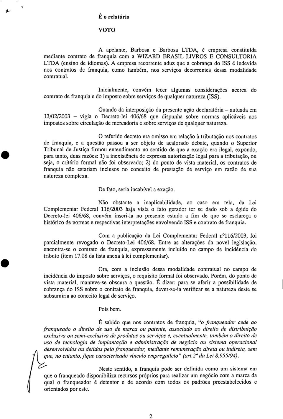 Inicialmente convém tecer algumas considerações acerca do contrato de franquia e do imposto sobre serviços de qualquer natureza (ISS).