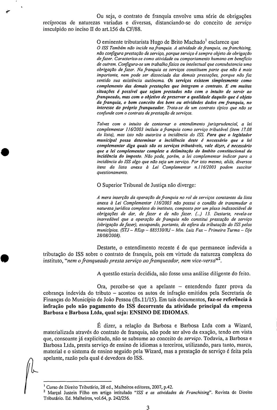 A atividade de franquia ou franchising não configura prestação de serviço porque serviço é sempre objeto de obrigação de fazer.