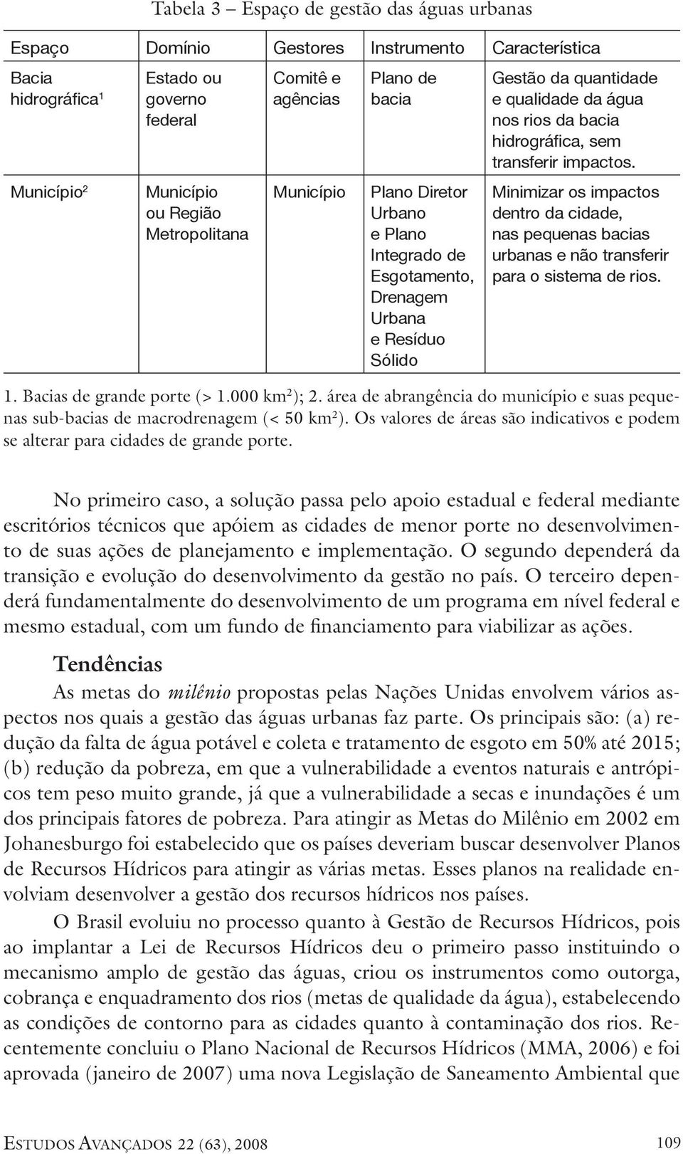 transferir impactos. Minimizar os impactos dentro da cidade, nas pequenas bacias urbanas e não transferir para o sistema de rios. 1. Bacias de grande porte (> 1.000 km 2 ); 2.