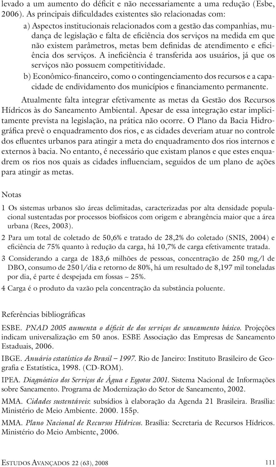 que não existem parâmetros, metas bem definidas de atendimento e eficiência dos serviços. A ineficiência é transferida aos usuários, já que os serviços não possuem competitividade.