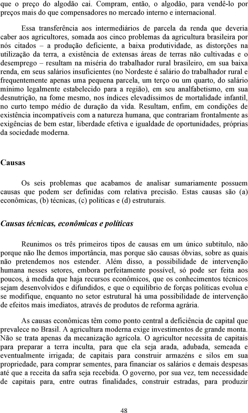 produtividade, as distorções na utilização da terra, a existência de extensas áreas de terras não cultivadas e o desemprego resultam na miséria do trabalhador rural brasileiro, em sua baixa renda, em